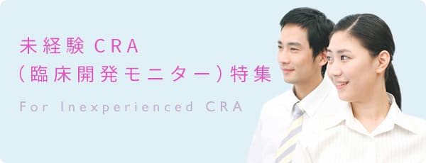 未経験CRA（臨床開発モニター）特集 For Inexperienced CRA