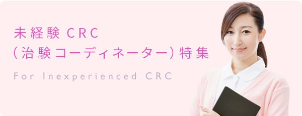 未経験CRC（治験コーディネーター）特集 For Inexperienced CRC